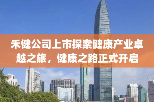 禾健公司上市探索健康產(chǎn)業(yè)卓越之旅，健康之路正式開啟