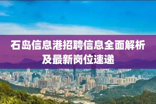 石島信息港招聘信息全面解析及最新崗位速遞