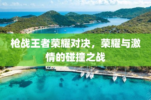 槍戰(zhàn)王者榮耀對(duì)決，榮耀與激情的碰撞之戰(zhàn)