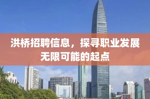 洪橋招聘信息，探尋職業(yè)發(fā)展無(wú)限可能的起點(diǎn)