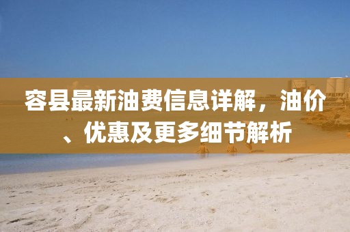 容縣最新油費信息詳解，油價、優(yōu)惠及更多細節(jié)解析