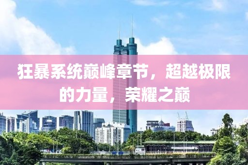 狂暴系統(tǒng)巔峰章節(jié)，超越極限的力量，榮耀之巔