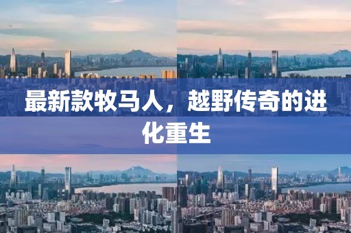 最新款牧馬人，越野傳奇的進(jìn)化重生