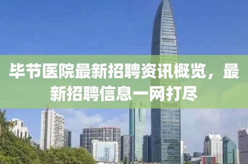 畢節(jié)醫(yī)院最新招聘資訊概覽，最新招聘信息一網(wǎng)打盡