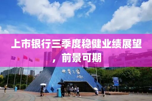 上市銀行三季度穩(wěn)健業(yè)績(jī)展望，前景可期
