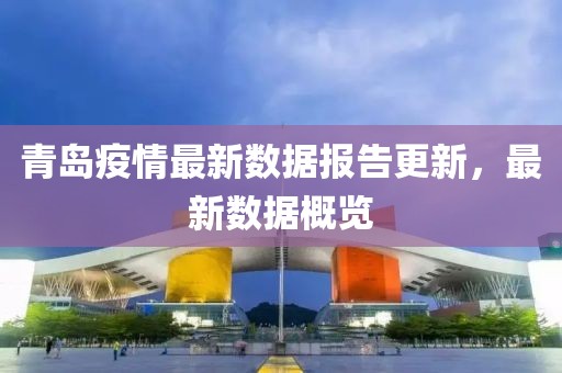 青島疫情最新數(shù)據(jù)報告更新，最新數(shù)據(jù)概覽