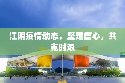 江陰疫情動態(tài)，堅定信心，共克時艱