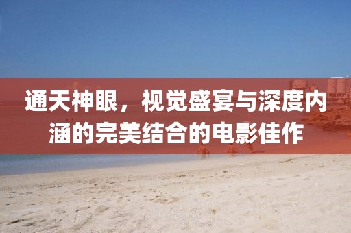 通天神眼，視覺盛宴與深度內(nèi)涵的完美結(jié)合的電影佳作