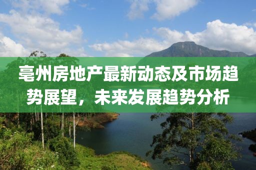 亳州房地產(chǎn)最新動態(tài)及市場趨勢展望，未來發(fā)展趨勢分析