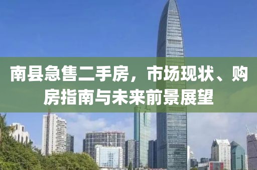 南縣急售二手房，市場現(xiàn)狀、購房指南與未來前景展望