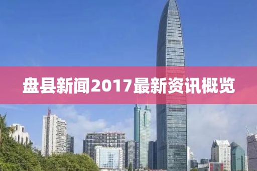 盤縣新聞2017最新資訊概覽