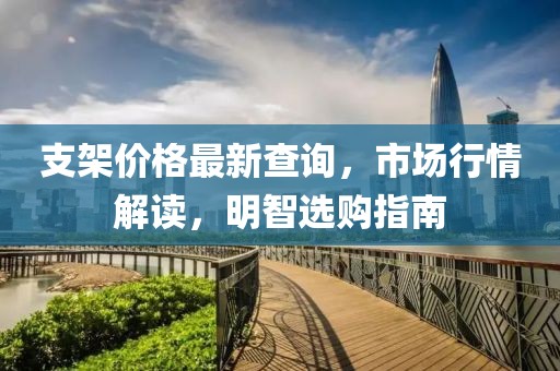 支架價(jià)格最新查詢，市場(chǎng)行情解讀，明智選購(gòu)指南