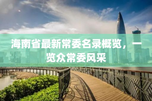 海南省最新常委名錄概覽，一覽眾常委風(fēng)采