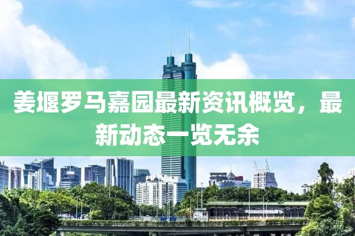 姜堰羅馬嘉園最新資訊概覽，最新動(dòng)態(tài)一覽無余