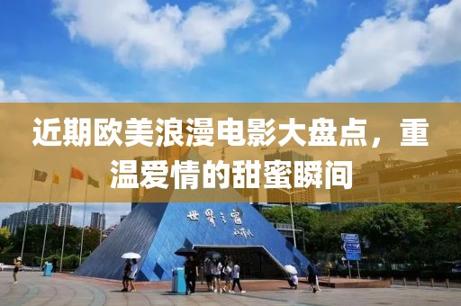 近期歐美浪漫電影大盤(pán)點(diǎn)，重溫愛(ài)情的甜蜜瞬間