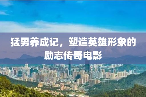 猛男養(yǎng)成記，塑造英雄形象的勵志傳奇電影