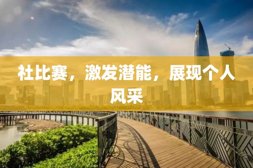 社比賽，激發(fā)潛能，展現(xiàn)個(gè)人風(fēng)采