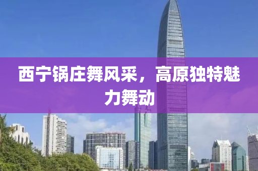 西寧鍋莊舞風(fēng)采，高原獨(dú)特魅力舞動
