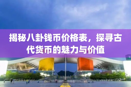 揭秘八卦錢幣價格表，探尋古代貨幣的魅力與價值