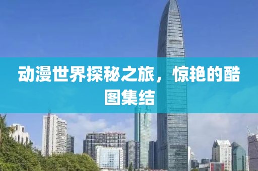 動(dòng)漫世界探秘之旅，驚艷的酷圖集結(jié)