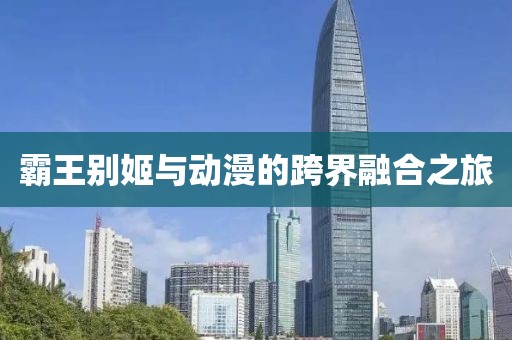 霸王別姬與動漫的跨界融合之旅