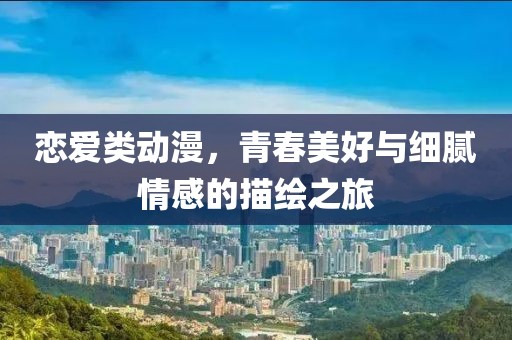 戀愛類動(dòng)漫，青春美好與細(xì)膩情感的描繪之旅