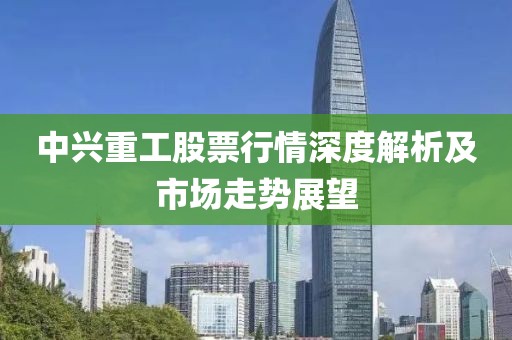 中興重工股票行情深度解析及市場走勢展望