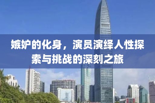 嫉妒的化身，演員演繹人性探索與挑戰(zhàn)的深刻之旅