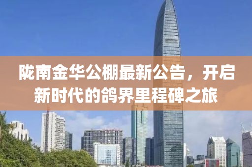 隴南金華公棚最新公告，開(kāi)啟新時(shí)代的鴿界里程碑之旅