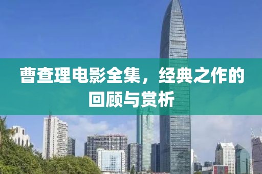曹查理電影全集，經(jīng)典之作的回顧與賞析