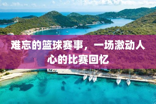 難忘的籃球賽事，一場激動人心的比賽回憶