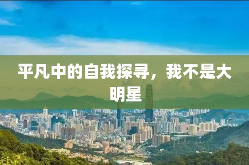 平凡中的自我探尋，我不是大明星