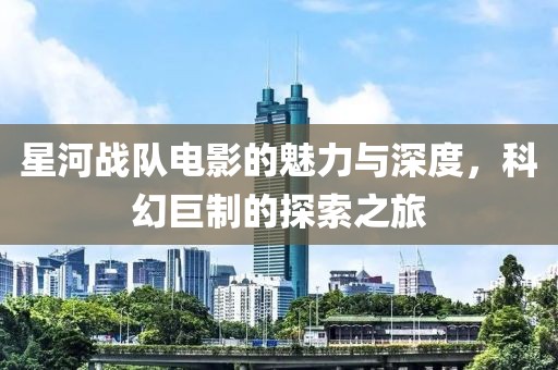 星河戰(zhàn)隊(duì)電影的魅力與深度，科幻巨制的探索之旅