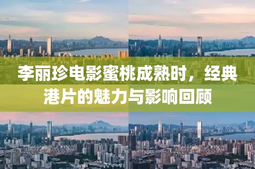 李麗珍電影蜜桃成熟時，經(jīng)典港片的魅力與影響回顧