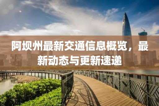 阿壩州最新交通信息概覽，最新動(dòng)態(tài)與更新速遞