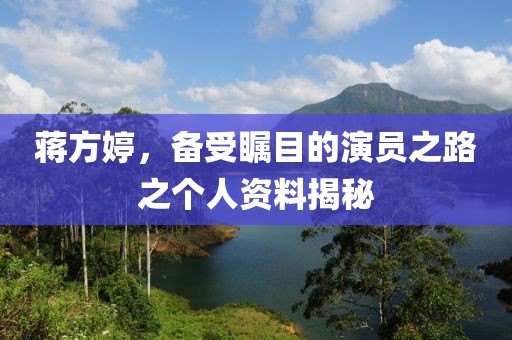 蔣方婷，備受矚目的演員之路之個(gè)人資料揭秘