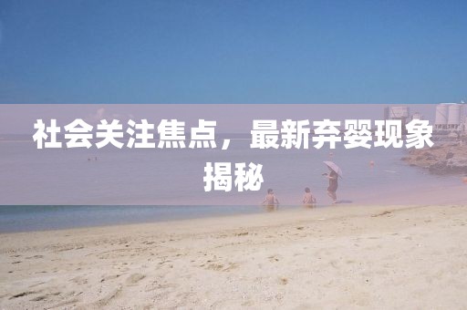 社會(huì)關(guān)注焦點(diǎn)，最新棄嬰現(xiàn)象揭秘