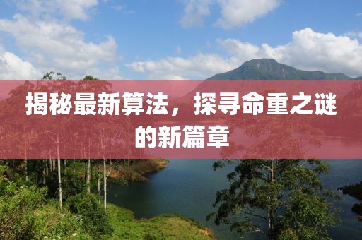 揭秘最新算法，探尋命重之謎的新篇章